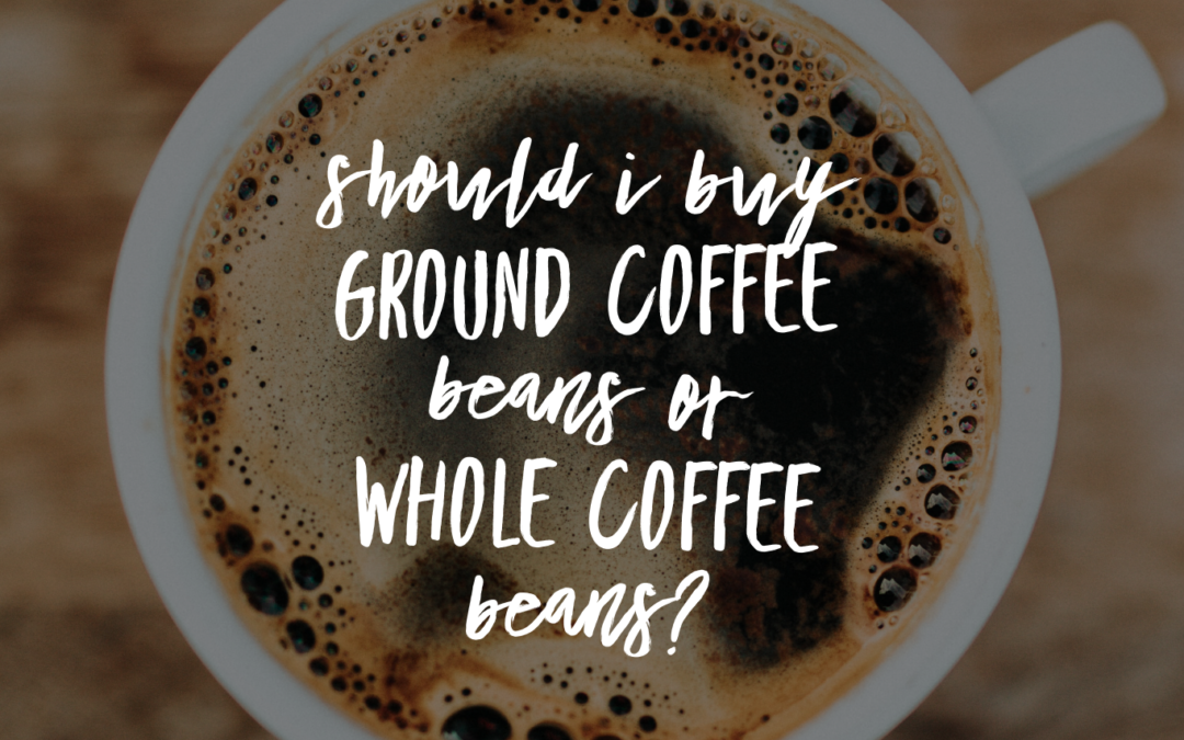 Should I Buy Ground Coffee Beans or Whole Coffee Beans?